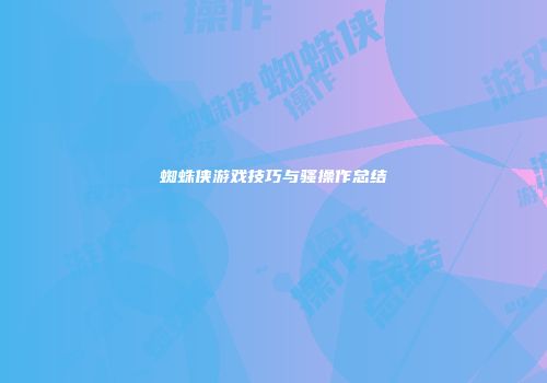 蜘蛛侠游戏技巧与骚操作总结