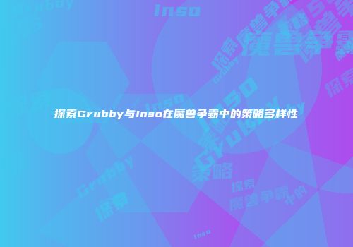 探索Grubby与Inso在魔兽争霸中的策略多样性