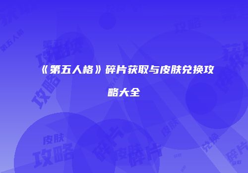 《第五人格》碎片获取与皮肤兑换攻略大全