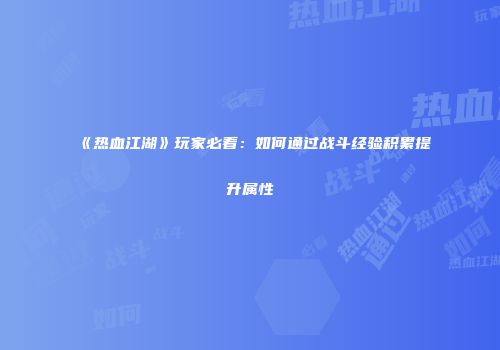 《热血江湖》玩家必看：如何通过战斗经验积累提升属性