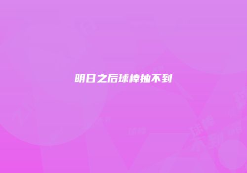 明日之后球棒抽不到