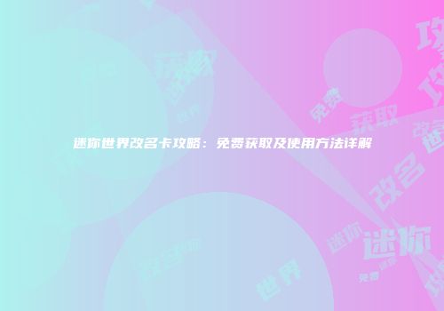 迷你世界改名卡攻略：免费获取及使用方法详解