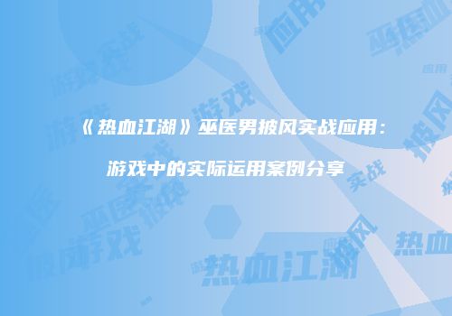 《热血江湖》巫医男披风实战应用：游戏中的实际运用案例分享