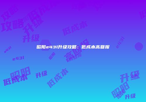 昭阳e43l升级攻略：低成本高回报