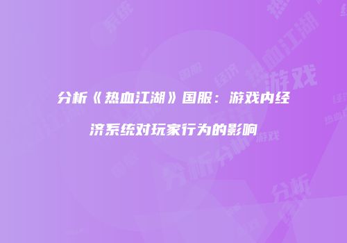 分析《热血江湖》国服：游戏内经济系统对玩家行为的影响