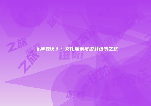 《神农诀》：文化探索与游戏进阶之旅