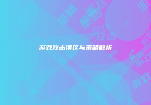 游戏攻击误区与策略解析