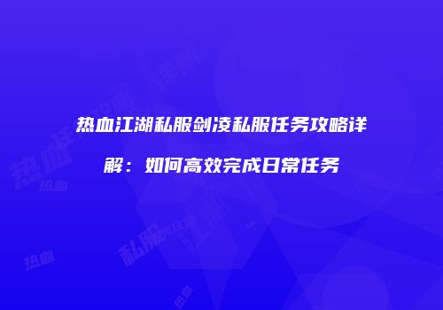 热血江湖私服剑凌私服任务攻略详解：如何高效完成日常任务