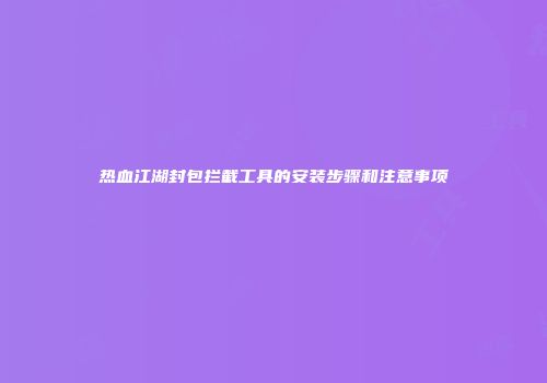 热血江湖封包拦截工具的安装步骤和注意事项