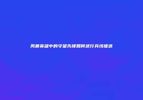 风暴英雄中的守望先锋如何进行兵线推进