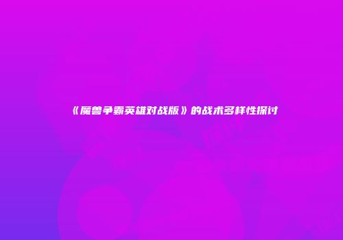 《魔兽争霸英雄对战版》的战术多样性探讨