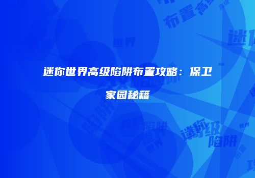 迷你世界高级陷阱布置攻略：保卫家园秘籍