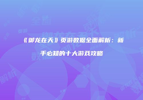 《御龙在天》页游数据全面解析：新手必知的十大游戏攻略