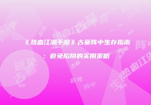 《热血江湖手游》古墓阵中生存指南：避免陷阱的实用策略