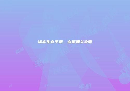 迷宫生存手册：血泪通关攻略