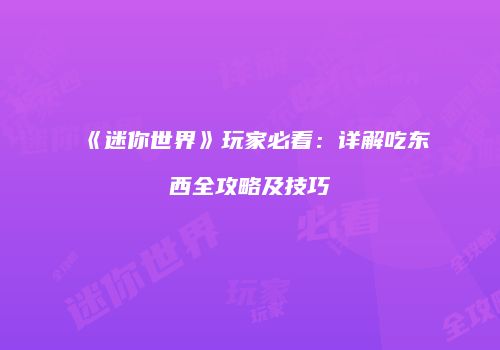 《迷你世界》玩家必看：详解吃东西全攻略及技巧