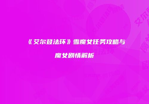 《艾尔登法环》雪魔女任务攻略与魔女剧情解析