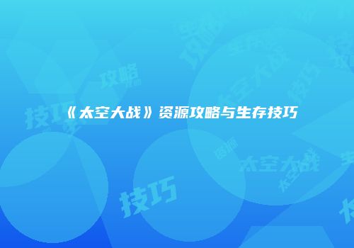 《太空大战》资源攻略与生存技巧