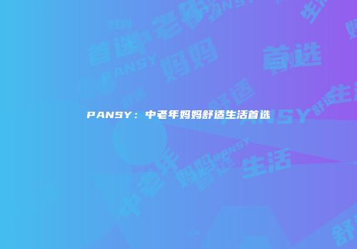 PANSY：中老年妈妈舒适生活首选