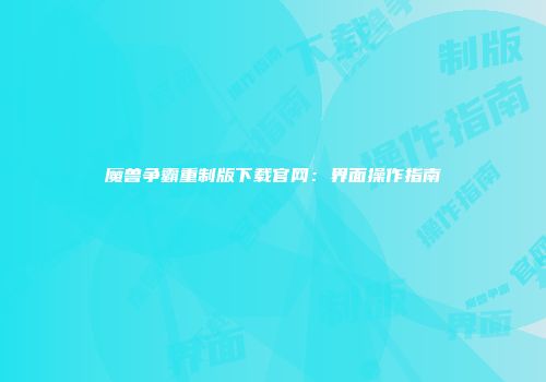 魔兽争霸重制版下载官网：界面操作指南
