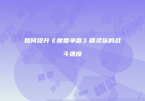 如何提升《魔兽争霸》精灵族的战斗速度