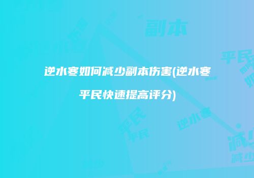 逆水寒如何减少副本伤害(逆水寒平民快速提高评分)