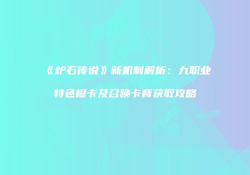 《炉石传说》新机制解析：九职业特色橙卡及召唤卡背获取攻略