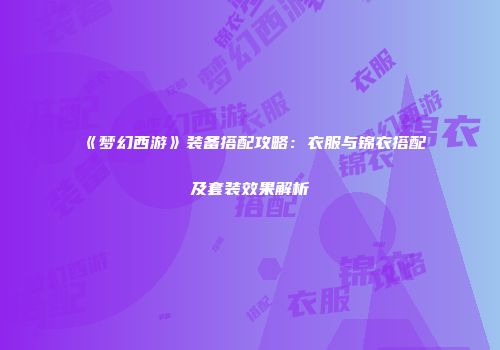 《梦幻西游》装备搭配攻略：衣服与锦衣搭配及套装效果解析