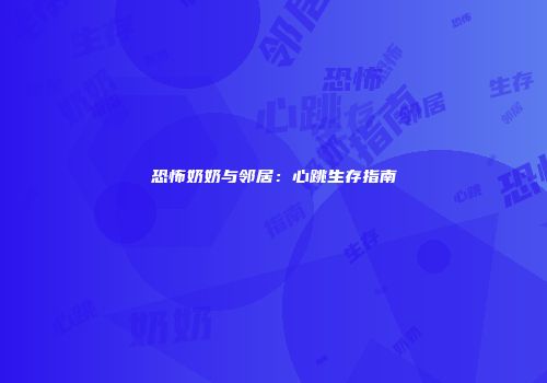 恐怖奶奶与邻居：心跳生存指南