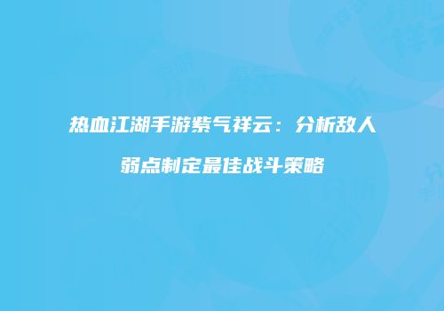 热血江湖手游紫气祥云：分析敌人弱点制定最佳战斗策略