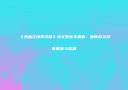 《热血江湖不归路》社交系统全解析：如何结交好友和参与帮派