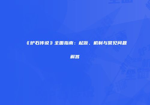《炉石传说》全面指南：起源、机制与常见问题解答