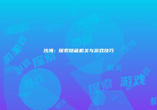 沙海：探索隐藏机关与游戏技巧