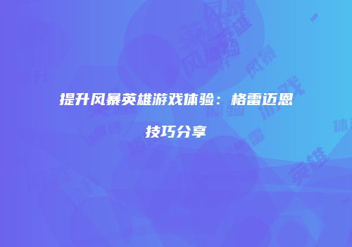 提升风暴英雄游戏体验：格雷迈恩技巧分享
