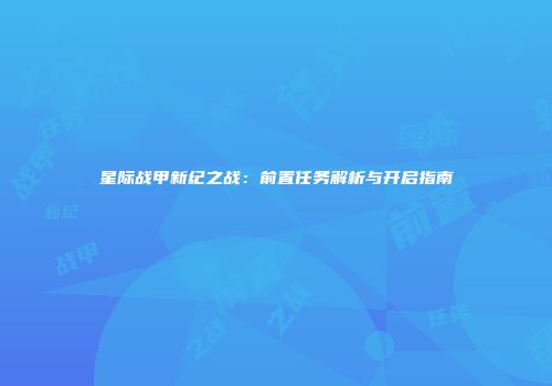 星际战甲新纪之战：前置任务解析与开启指南
