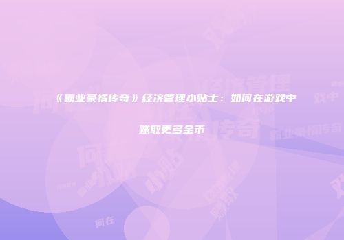 《霸业豪情传奇》经济管理小贴士：如何在游戏中赚取更多金币