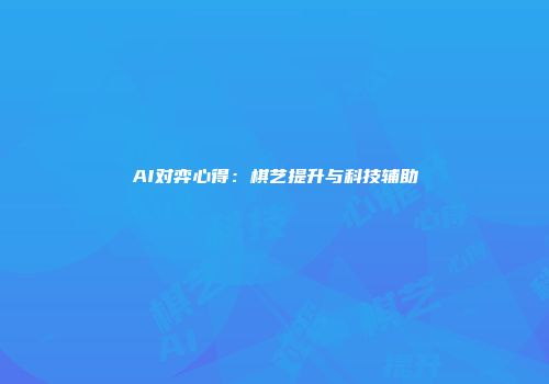 AI对弈心得：棋艺提升与科技辅助