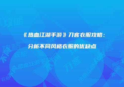 《热血江湖手游》刀客衣服攻略：分析不同风格衣服的优缺点