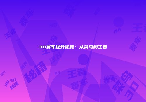 3D赛车提升秘籍：从菜鸟到王者