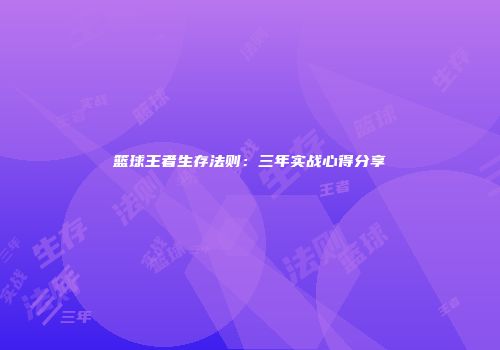篮球王者生存法则：三年实战心得分享