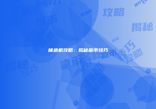 捕鱼机攻略：揭秘赢币技巧
