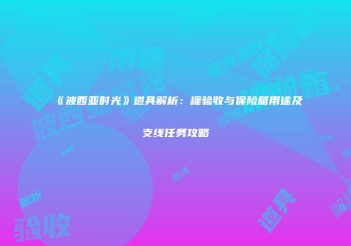 《波西亚时光》道具解析：罐验收与保险箱用途及支线任务攻略
