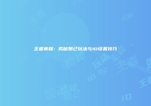 王者荣耀：揭秘妲己玩法与ID设置技巧