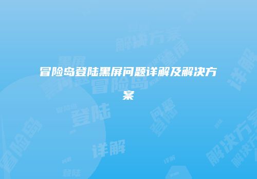 冒险岛登陆黑屏问题详解及解决方案