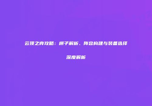 云顶之弈攻略：棋子解析、阵容构建与装备选择深度解析