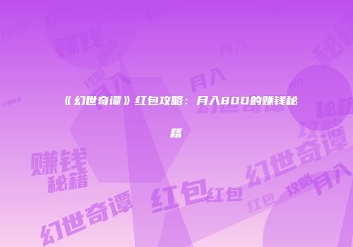 《幻世奇谭》红包攻略：月入800的赚钱秘籍