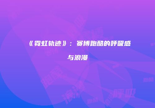 《霓虹轨迹》：赛博跑酷的呼吸感与浪漫