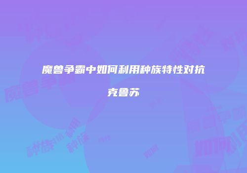 魔兽争霸中如何利用种族特性对抗克鲁苏