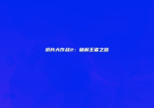 纸片大作战2：破解王者之路