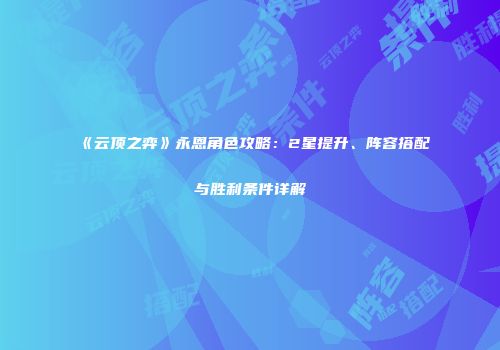 《云顶之弈》永恩角色攻略：2星提升、阵容搭配与胜利条件详解